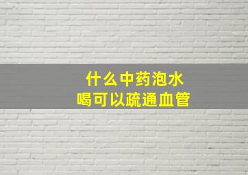 什么中药泡水喝可以疏通血管