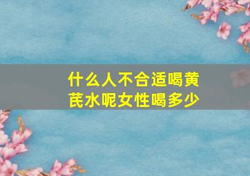 什么人不合适喝黄芪水呢女性喝多少