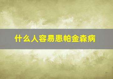 什么人容易患帕金森病