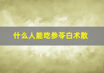 什么人能吃参苓白术散