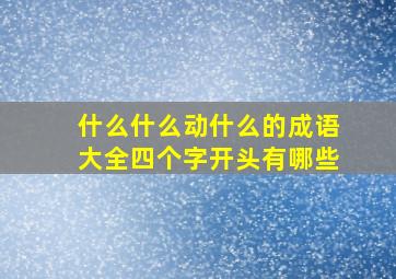 什么什么动什么的成语大全四个字开头有哪些