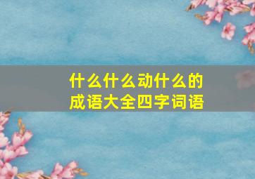 什么什么动什么的成语大全四字词语