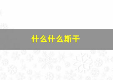 什么什么斯干