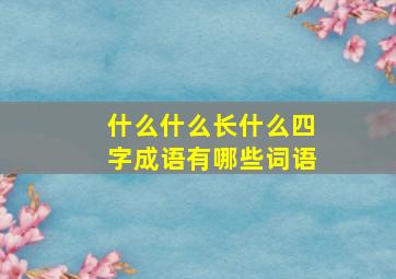 什么什么长什么四字成语有哪些词语