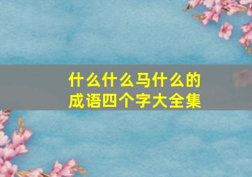 什么什么马什么的成语四个字大全集