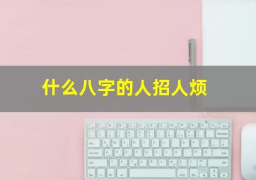 什么八字的人招人烦