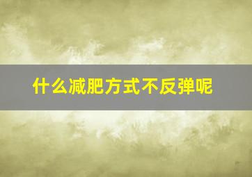 什么减肥方式不反弹呢