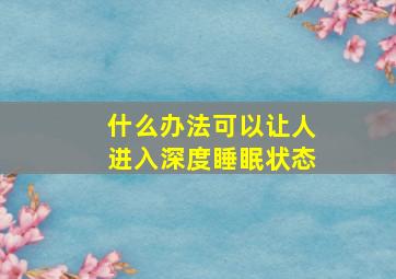 什么办法可以让人进入深度睡眠状态