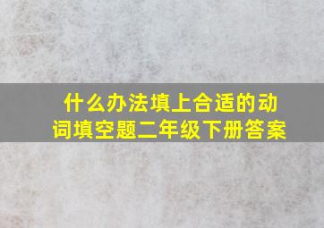 什么办法填上合适的动词填空题二年级下册答案