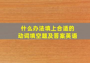 什么办法填上合适的动词填空题及答案英语