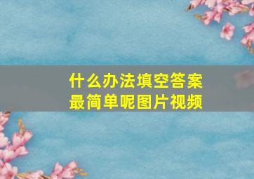 什么办法填空答案最简单呢图片视频