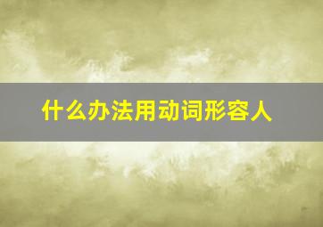 什么办法用动词形容人