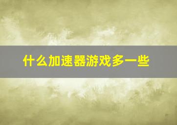 什么加速器游戏多一些