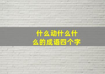 什么动什么什么的成语四个字