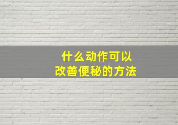 什么动作可以改善便秘的方法