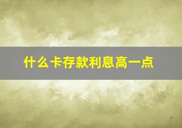 什么卡存款利息高一点