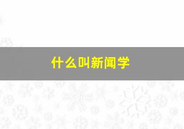 什么叫新闻学