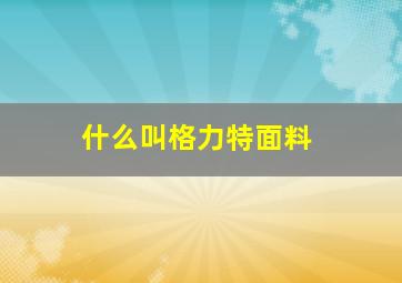 什么叫格力特面料