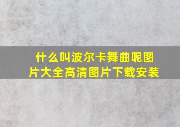 什么叫波尔卡舞曲呢图片大全高清图片下载安装