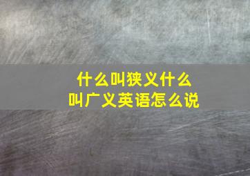 什么叫狭义什么叫广义英语怎么说