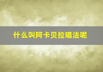 什么叫阿卡贝拉唱法呢