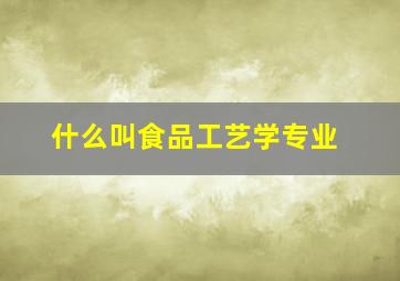 什么叫食品工艺学专业