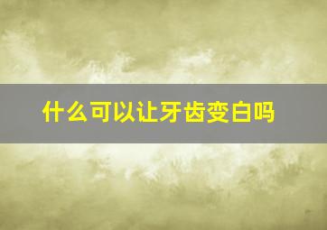 什么可以让牙齿变白吗