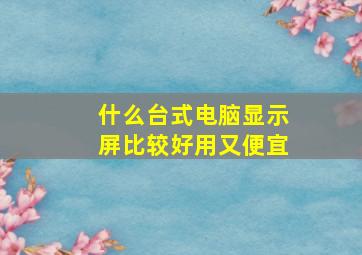 什么台式电脑显示屏比较好用又便宜