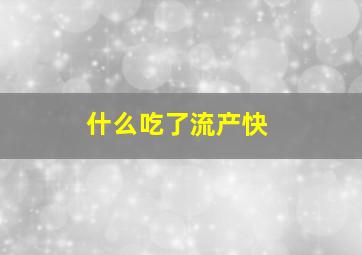 什么吃了流产快