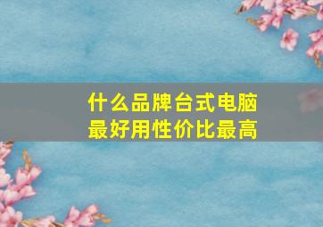 什么品牌台式电脑最好用性价比最高