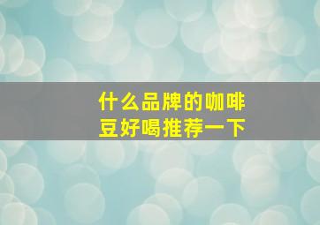 什么品牌的咖啡豆好喝推荐一下