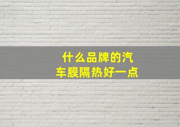 什么品牌的汽车膜隔热好一点