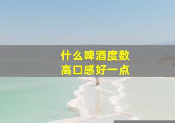 什么啤酒度数高口感好一点