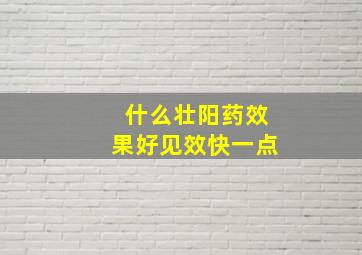 什么壮阳药效果好见效快一点