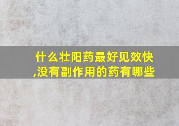 什么壮阳药最好见效快,没有副作用的药有哪些