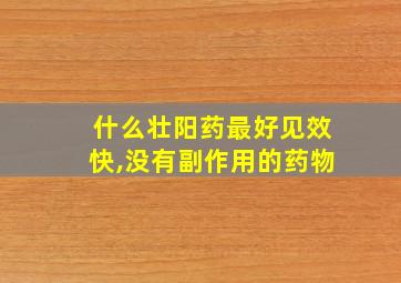 什么壮阳药最好见效快,没有副作用的药物