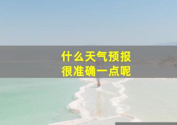 什么天气预报很准确一点呢