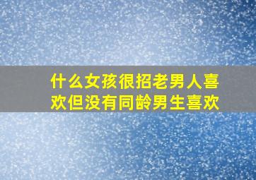 什么女孩很招老男人喜欢但没有同龄男生喜欢