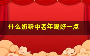 什么奶粉中老年喝好一点