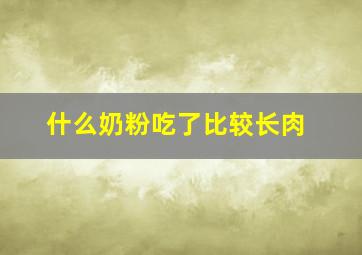 什么奶粉吃了比较长肉