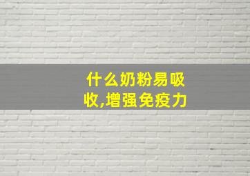 什么奶粉易吸收,增强免疫力