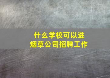 什么学校可以进烟草公司招聘工作