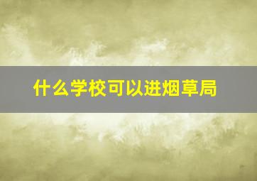 什么学校可以进烟草局