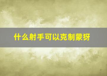 什么射手可以克制蒙犽