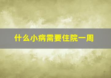 什么小病需要住院一周