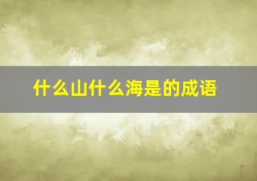 什么山什么海是的成语