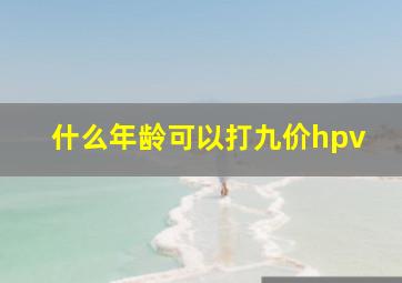 什么年龄可以打九价hpv