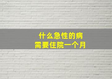 什么急性的病需要住院一个月