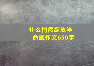 什么悄然绽放半命题作文650字