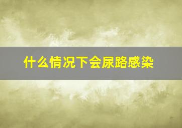 什么情况下会尿路感染